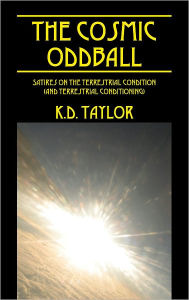 Title: The Cosmic Oddball: Satires on the Terrestrial condition (and Terrestrial Conditioning), Author: K.D. Taylor