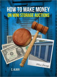 Title: Special Edition - How to Make Money on Mini Storage Auctions - Simple Guide Learn the Tips, Pros-Cons,Dos-Donts for Mini Storage Auctions, Author: C. ALBER