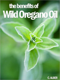 Title: Oregano Oil - Proven Tips on How to Improve Your Health and Prevent Illnesses, Author: C. ALBER