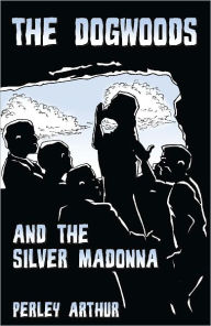 Title: The Dogwoods and the Silver Madonna, Author: Perley Arthur