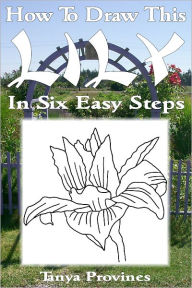 Title: How To Draw This Lily In Six Easy Steps, Author: Tanya L. Provines