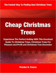 Title: Cheap Christmas Trees: Experience The Perfect Holiday With This Knockout Guide To Christmas Trees, Christmas Trees For Pleasure and Profit and Christmas Tree Decorator, Author: Preston France