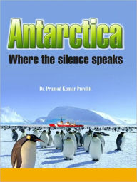 Title: Antarctica Where The Silence Speaks, Author: Kumar Purohit Dr. Pramod