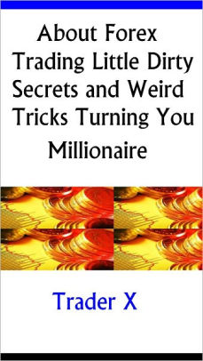 About Forex Trading The Little Dirty Secrets And Weird Tricks Turning You Millionaire Nook Book - 