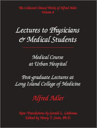 Title: Adlerian Lectures to Physicians & Medical Students: Medical Course at Urban Hospital & Post-Graduate Lectures at Long Island College of Medicine - The Collected Clinical Works of Alfred Adler, Volume 8, Author: Alfred Adler