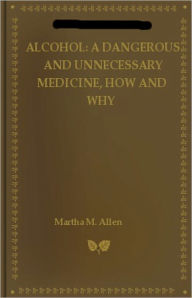Title: Alcohol: A Dangerous and Unnecessary Medicine, How and Why! What Medical Writers Say! A Health, Science Classic By Martha M. Allen! AAA+++, Author: Martha M. Allen