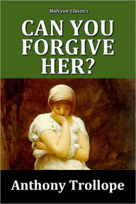 Title: Can You Forgive Her? by Anthony Trollope [Palliser Series #1], Author: Anthony Trollope