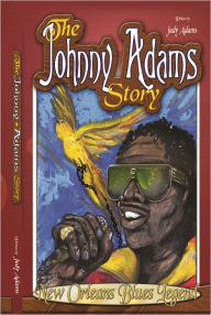 Title: The Johnny Adams Story, New Orleans Famous Blues Legend, Author: Judy Adams