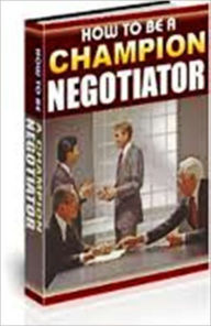 Title: How To Be a Champion Negotiator, Author: Ben Norman