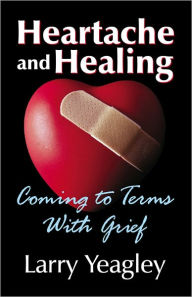 Title: Heartache and Healing: Coming to Terms with Grief, Author: Larry Yeagley