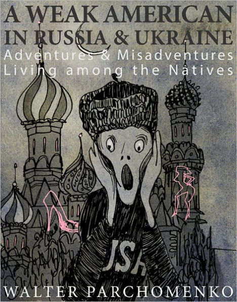 A Weak American in Russia & Ukraine: Adventures & Misadventures Living among the Natives