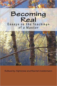 Title: Becoming Real: Essays on the Teachings of a Master, Author: Alphonse and Rachel Goettmann