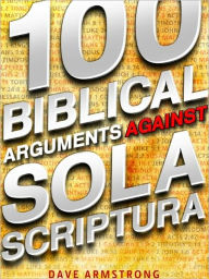 Title: 100 Biblical Arguments Against Sola Scriptura, Author: Dave Armstrong