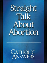 Title: Straight Talk About Abortion, Author: Catholic Answers