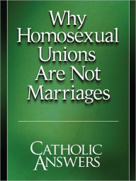 Title: Why Homosexual Unions Are Not Marriages, Author: Catholic Answers