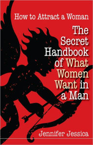 Title: How To Attract a Woman: The Secret Handbook of What Women Want in a Man, Author: Jennifer Jessica