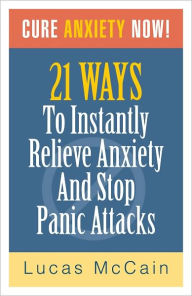 Title: Cure Anxiety Now! 21 Ways To Instantly Relieve Anxiety & Stop Panic Attacks, Author: Lucas McCain