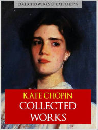 Title: THE COLLECTED WORKS OF KATE CHOPIN (Special Nook Authoritative Edition) INCLUDES THE AWAKENING Major Novels and Short Stories incl. THE AWAKENING, DESIREE'S BABY, A PAIR OF SILK STOCKINGS, THE KISS, STORY OF A WOMAN Classics AMERICAN SOUTHERN LITERATURE, Author: Kate Chopin