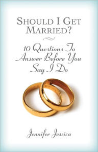 Title: Should I Get Married? 10 Questions to Answer Before You Say I Do, Author: Jennifer Jessica