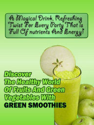 Title: Discover The Healthy World Of Fruits And Green Vegetables With Green Smoothies, Author: Sallie Stone