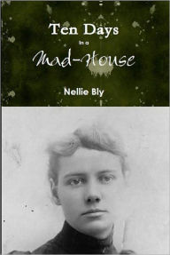 Title: Ten Days In a Mad-House, Author: Nellie Bly