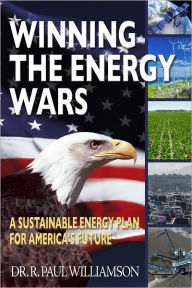 Title: Winning the Energy Wars: A Sustainable Energy Plan for America's Future, Author: R. Paul Williamson