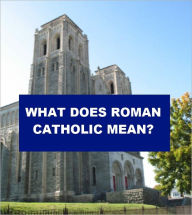 Title: What Does Roman Catholic Mean?, Author: Herbert Thurston