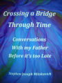 Crossing a Bridge through Time; Conversations with my Father before it's too Late