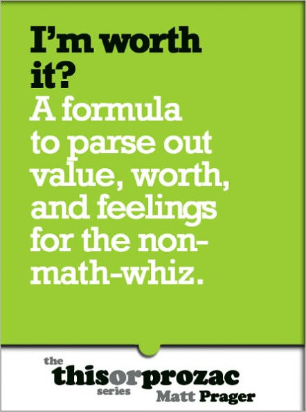 I'm Worth It?: A Formula To Parse Out Value, Worth And Feelings For The Non-Math-Whiz