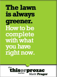 Title: The Lawn Is Always Greener: How To Be Complete With What You Have Right Now, Author: Matt Prager