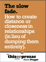 Title: The Slow Fade: How To Create Distance Or Closeness In Relationships (In Lieu Of Dumping Them Entirely), Author: Matt Prager