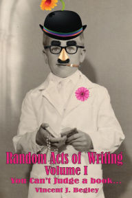 Title: Random Acts of Writing: You Can't Judge a Book, Author: Vincent J. Begley