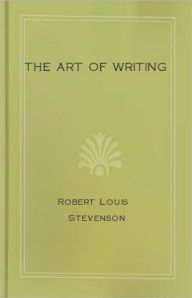 Title: The Art of Writing And Other Essays: A Non-fiction, Essays, Instructional Classic By Robert Louis Stevenson! AAA+++, Author: Robert Louis Stevenson