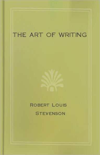 The Art of Writing And Other Essays: A Non-fiction, Essays, Instructional Classic By Robert Louis Stevenson! AAA+++
