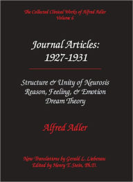 Title: Alfred Adler Journal Articles 1927-1931: Structure & Unity of Neurosis; Reason, Feeling & Emotion; Dream Theory - The Collected Clinical Works of Alfred Adler, Volume 6, Author: Alfred Adler