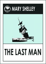 Title: Mary Shelley THE LAST MAN (Mary Wollstonecraft Shelley Greatest Works #3) A Science Fiction Classic Novel, Author: Mary Shelley