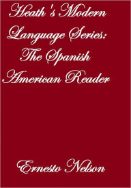 Title: Heath's Modern Language Series: The Spanish American Reader, Author: Ernesto Nelson