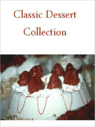 Title: Quick and Easy Cooking Recipes on Classic Dessert Collection - Over 400 Old and New Pie, Cake and Cookie Recipes...CookBook., Author: Healthy Tips