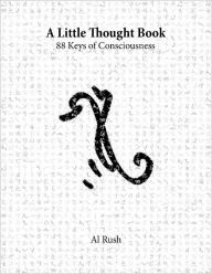 Title: A Little Thought Book: 88 Keys of Consciousness, Author: Al Rush