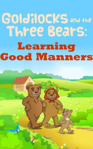 Title: Goldilocks and the Three Bears: Learning Good Manners (A Picture Book), Author: Marcy Lowell