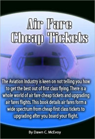 Title: Air Fare Cheap Tickets: The Aviation Industry is keen on not telling you how to get the best out of first class flying. There is a whole world of air fare cheap tickets and upgrading air fares flights., Author: Dawn McEvoy