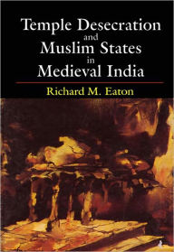 Title: Temple Desecration and Muslim States in Medieval India, Author: Richard M. Eaton