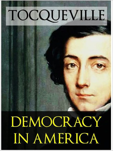TOCQUEVILLE ON DEMOCRACY IN AMERICA (The Complete Unabridged Critical Edition, Volumes I and II) Alexis de Tocqueville's Masterpiece With Authoritative Commentary on the Text by J.T. Morgan and John Ingalls (NOOKbook Definitive Classics)