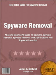 Title: Spyware Removal: Absolute Beginner's Guide To Spyware, Spyware Removal, Spyware Removal Tricks and Advice, And Spyware Protection, Author: James Cantwell