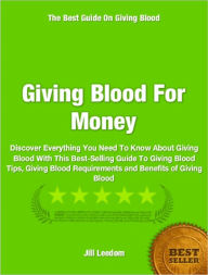 Title: Giving Blood For Money: Discover Everything You Need To Know About Giving Blood With This Best-Selling Guide To Giving Blood Tips, Giving Blood Requirements and Benefits of Giving Blood, Author: Jill Leedom