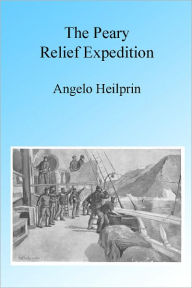 Title: The Peary Relief Expedition, Illustrated, Author: Angelo Heilprin