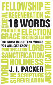 Title: 18 Words: The most important words you will ever know, Author: J I Packer