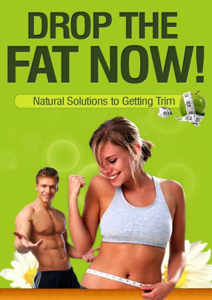 Drop The Fat Now: Natural Solutions To Getting Trim