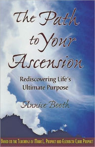 Title: The Path to Your Ascension: Rediscovering Life’s Ultimate Purpose, Author: Annice Booth