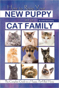 Title: How to Raise Your New Puppy in a Cat Family: The Complete Guide to a Happy, Pet-Filled Home, Author: Jackie Sonnenberg